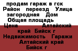 продам гараж в гск7 › Район ­ переезд › Улица ­ загородная › Дом ­ 40 › Общая площадь ­ 38 › Цена ­ 80 000 - Алтайский край, Бийск г. Недвижимость » Гаражи   . Алтайский край,Бийск г.